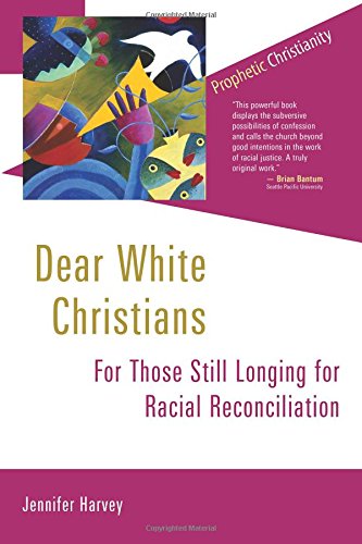 Dear White Christians: For Those Still Longing for Racial Reconciliation by Jennifer Harvey