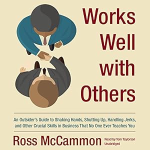 Works Well with Others: An Outsider's Guide to Shaking Hands, Shutting Up, Handling Jerks, and Other Crucial Skills in Business that No One Ever Teaches You