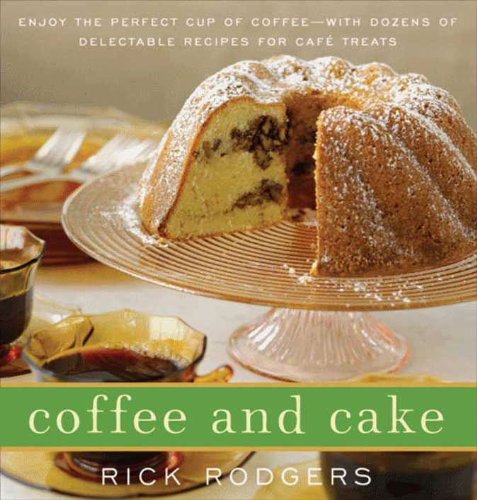 Coffee and Cake: Enjoy the Perfect Cup of Coffee--with Dozens of Delectable Recipes for Cafe Treats by Rick Rodgers
