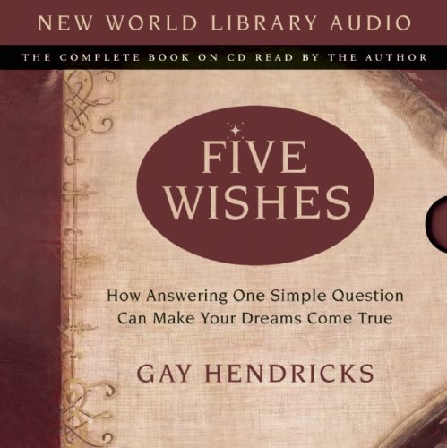 Five Wishes: How Answering One Simple Question Can Make Your Dreams Come True by Gay Hendricks