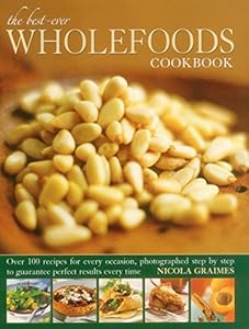 The Best-Ever Wholefoods Cookbook: Over 200 recipes for every occasion, photographed step by step to guarantee perfect results every time