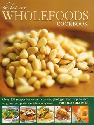 The Best-Ever Wholefoods Cookbook: Over 200 recipes for every occasion, photographed step by step to guarantee perfect results every time