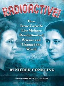 Radioactive!: How Irène Curie and Lise Meitner Revolutionized Science and Changed the World
