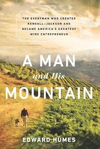 A Man and his Mountain: The Everyman who Created Kendall-Jackson and Became Americas Greatest Wine Entrepreneur