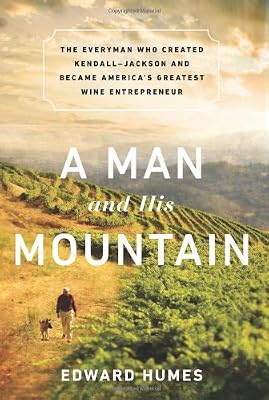 A Man and his Mountain: The Everyman who Created Kendall-Jackson and Became Americas Greatest Wine Entrepreneur