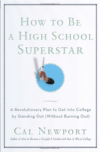 How to Be a High School Superstar: A Revolutionary Plan to Get into College by Standing Out by Cal Newport