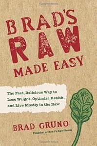 Brad's Raw Made Easy: The Fast, Delicious Way to Lose Weight, Optimize Health, and Live Mostly in the Raw by Brad Gruno