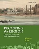 Neilesh Bose, "Recasting the Region: Language, Culture, and Islam in Colonial Bengal" (Oxford UP, 2014)