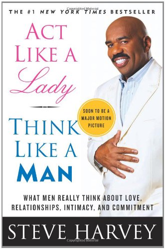 Act Like a Lady, Think Like a Man: What Men Really Think About Love, Relationships, Intimacy, and Commitment by Steve Harvey