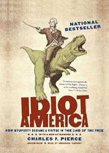 Idiot America: How Stupidity Became a Virtue in the Land of the Free