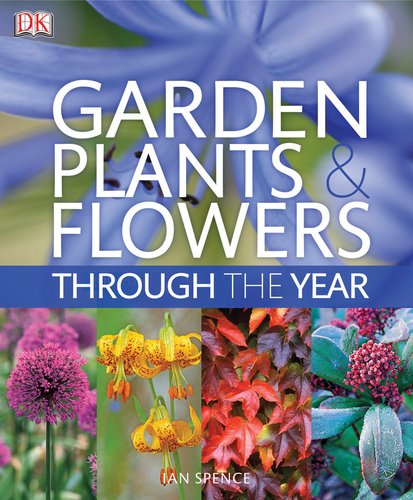 Garden Plants and Flowers Through the Year: An A-Z Guide to the Best Plants for Your Garden by DK Publishing