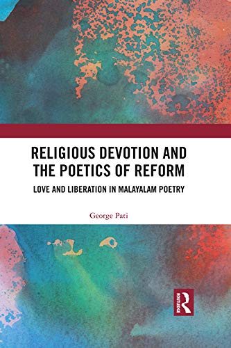 Religious Devotion and the Poetics of Reform: Love and Liberation in Malayalam Poetry by George Pati