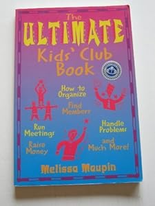 The Ultimate Kids' Club Book: How to Organize, Find Members, Run Meetings, Raise Money, Handle Problems, and Much More!