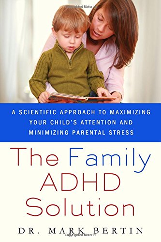 The Family ADHD Solution: A Scientific Approach to Maximizing Your Child's Attention and Minimizing Parental Stress by Mark Bertin
