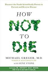 How Not to Die: Discover the Foods Scientifically Proven to Prevent and Reverse Disease