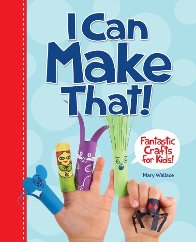 I Can Make That!: Fantastic Crafts for Kids by Mary Wallace
