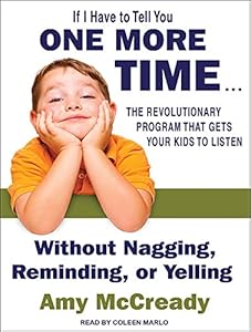 If I Have to Tell You One More Time . . .: The Revolutionary Program That Gets Your Kids to Listen Without Nagging, Reminding, or Yelling