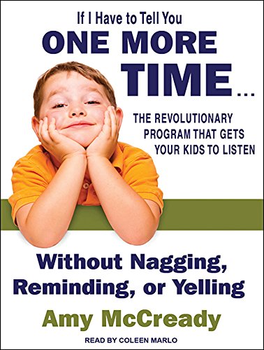If I Have to Tell You One More Time . . .: The Revolutionary Program That Gets Your Kids to Listen Without Nagging, Reminding, or Yelling by Amy McCready