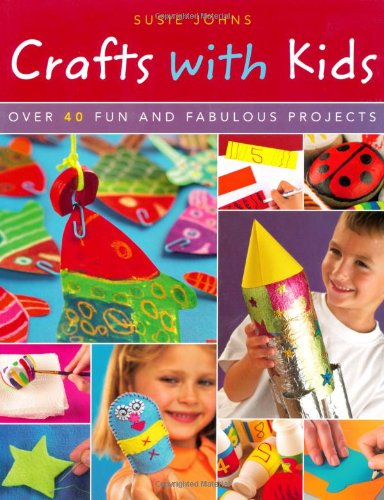 Crafts with Kids: Over 40 Fun and Fabulous Projects by Susie Johns