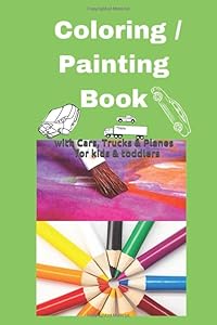 Coloring / Painting Book with Cars, Trucks & Planes for kids & toddlers: age 2-4 4-8 and older: size 6x9 55 pages (Coloring Book)