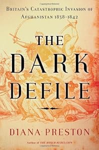 The Dark Defile: Britain's Catastrophic Invasion of Afghanistan, 1838-1842