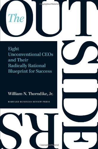 The Outsiders: Eight Unconventional CEOs and Their Radically Rational Blueprint for Success by William N. Thorndike