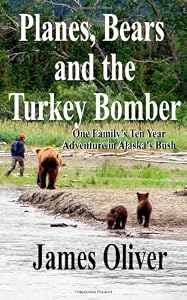Planes, Bears and the Turkey Bomber: One Family's Ten Year Adventure In Alaska's Bush