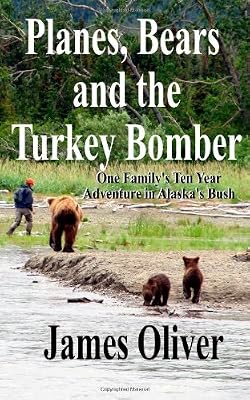 Planes, Bears and the Turkey Bomber: One Family's Ten Year Adventure In Alaska's Bush