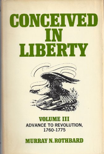 CONCEIVED IN LIBERTY, VOL. 3: ADVANCE TO REVOLUTION, By Murray N. Rothbard