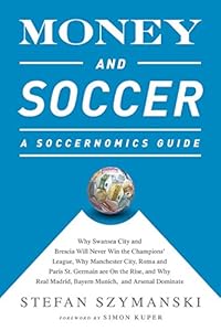 Money and Soccer: A Soccernomics Guide: Why Chievo Verona, Unterhaching, and Scunthorpe United Will Never Win the Champions League, Why Manchester ... and Manchester United Cannot Be Stopped
