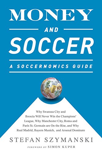 Money and Soccer: A Soccernomics Guide: Why Chievo Verona, Unterhaching, and Scunthorpe United Will Never Win the Champions League, Why Manchester ... and Manchester United Cannot Be Stopped by Stefan Szymanski