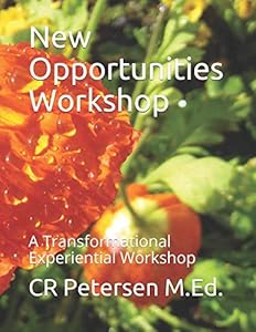 New Opportunities Workshop: A Transformational Experiential Workshop by CR Petersen M.Ed.