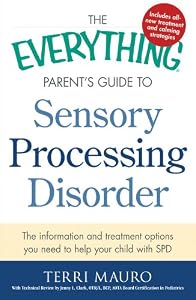 The Everything Parent's Guide To Sensory Processing Disorder: The Information and Treatment Options You Need to Help Your Child with SPD