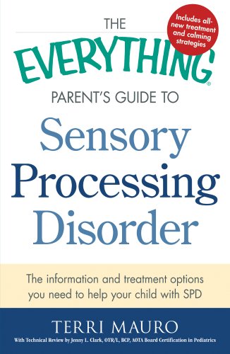 The Everything Parent's Guide To Sensory Processing Disorder: The Information and Treatment Options You Need to Help Your Child with SPD by Terri Mauro