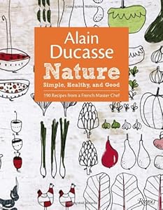 Alain Ducasse Nature: Simple, Healthy, and Good by Alain Ducasse