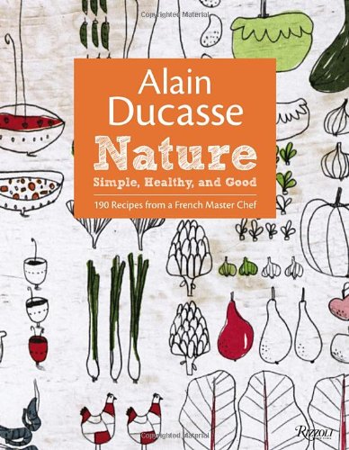 Alain Ducasse Nature: Simple, Healthy, and Good by Alain Ducasse