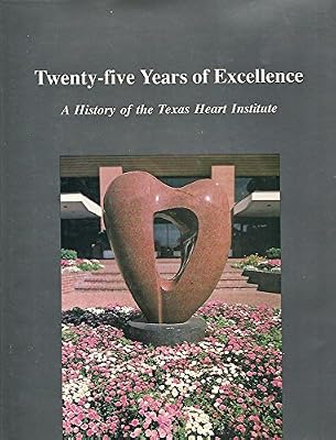 Twenty Five Years of Excellence: A History of the Texas Heart Institute