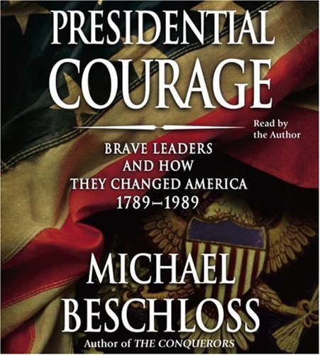 Presidential Courage: Brave Leaders and How They Changed America 1789-1989 by Michael R. Beschloss