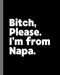 Bitch, Please. I'm From Napa.: A Vulgar Adult Composition Book for a Native Napa, California CA Resident