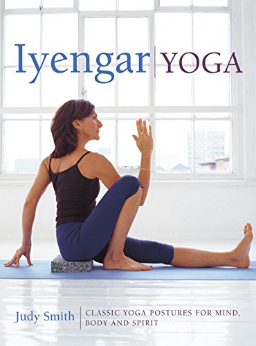 Iyengar Yoga: Classic Yoga Postures For Mind, Body And Spirit by Judy Smith