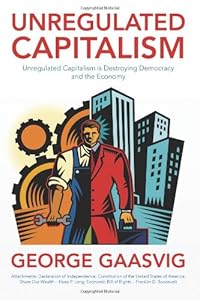 Unregulated Capitalism: Unregulated Capitalism is Destroying Democracy and the Economy by George Gaasvig