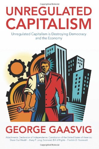 Unregulated Capitalism: Unregulated Capitalism is Destroying Democracy and the Economy by George Gaasvig