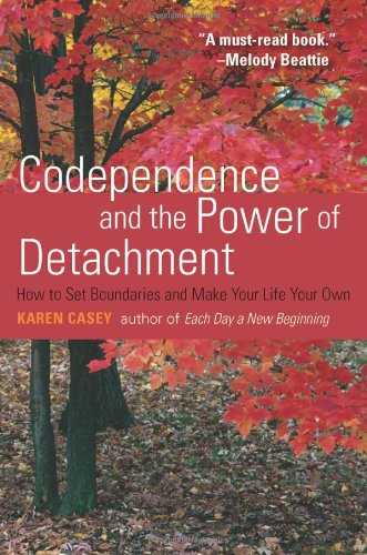 Codependence and the Power of Detachment: How to Set Boundaries and Make Your Life Your Own by Karen Casey