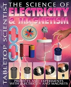 The Science of Electricity & Magnetism: Projects and Experiments With Electricity And Magnets (Tabletop Scientist)