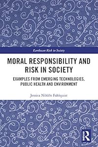 Moral Responsibility and Risk in Society: Examples from Emerging Technologies, Public Health and Environment (Earthscan Risk in Society)