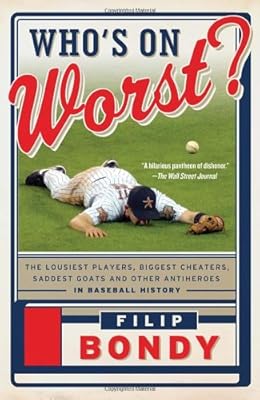 Who's on Worst?: The Lousiest Players, Biggest Cheaters, Saddest Goats and Other Antiheroes in Baseball History