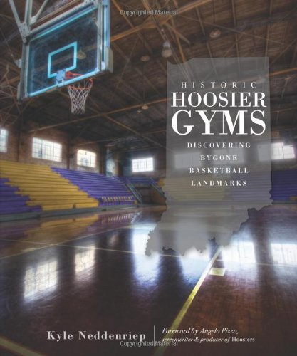 Historic Hoosier Gyms:: Discovering Bygone Basketball Landmarks by Kyle Neddenriep