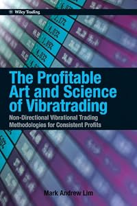 The Profitable Art and Science of Vibratrading: Non-Directional Vibrational Trading Methodologies for Consistent Profits (Wiley Trading Book 528) by Mark Andrew Lim