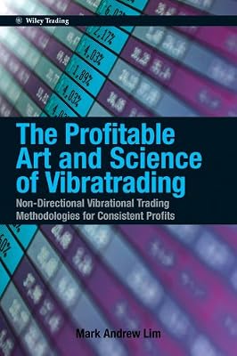 The Profitable Art and Science of Vibratrading: Non-Directional Vibrational Trading Methodologies for Consistent Profits (Wiley Trading Book 528)