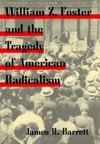 William Z. Foster and the Tragedy of American Radicalism (Working Class in American History) by James R. Barrett
